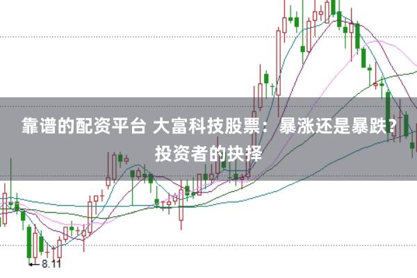 靠谱的配资平台 大富科技股票：暴涨还是暴跌？投资者的抉择