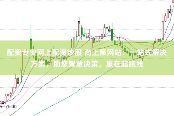 配资专业网上配资炒股 尚上策网站：一站式解决方案，助您智慧决策，赢在起跑线