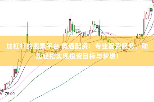 加杠杆的股票平台 奥通配资：专业配资服务，助您轻松实现投资目标与梦想！