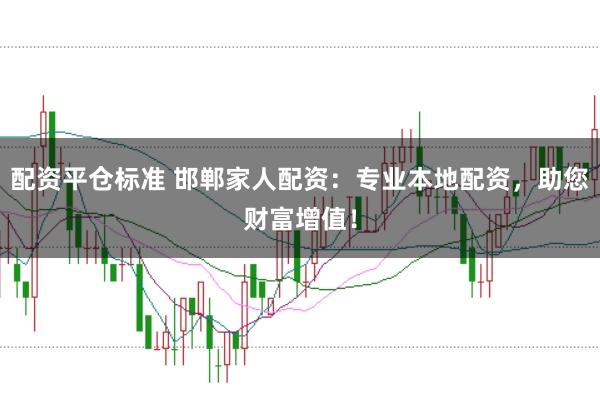 配资平仓标准 邯郸家人配资：专业本地配资，助您财富增值！