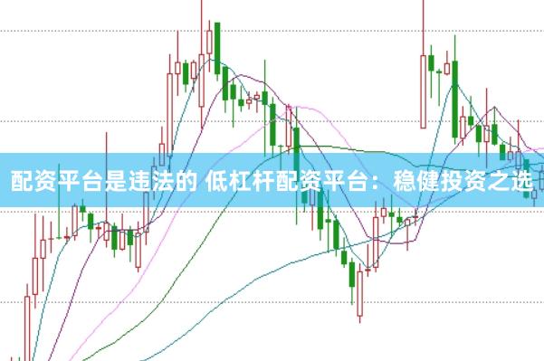 配资平台是违法的 低杠杆配资平台：稳健投资之选