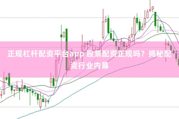 正规杠杆配资平台app 股票配资正规吗？揭秘配资行业内幕