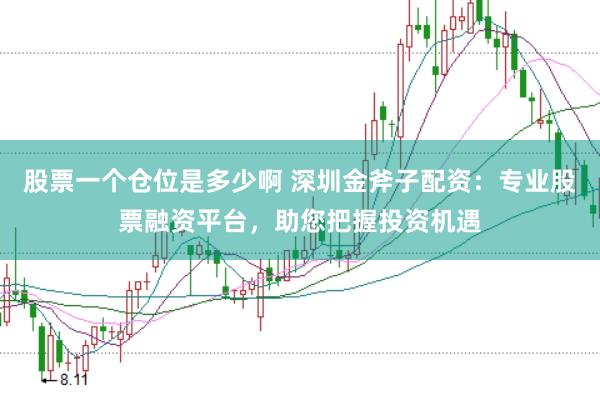 股票一个仓位是多少啊 深圳金斧子配资：专业股票融资平台，助您把握投资机遇
