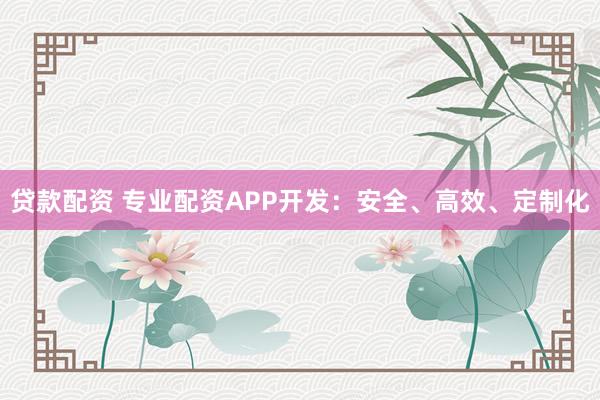 贷款配资 专业配资APP开发：安全、高效、定制化