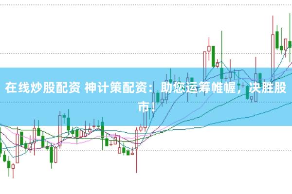 在线炒股配资 神计策配资：助您运筹帷幄，决胜股市！