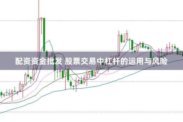 配资资金批发 股票交易中杠杆的运用与风险