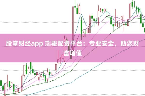 股掌财经app 瑞骏配资平台：专业安全，助您财富增值