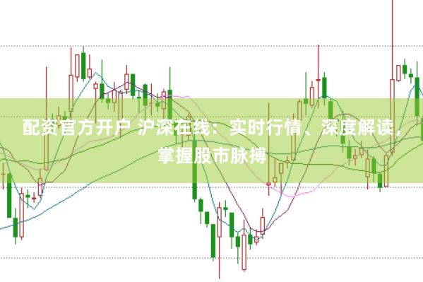 配资官方开户 沪深在线：实时行情、深度解读，掌握股市脉搏