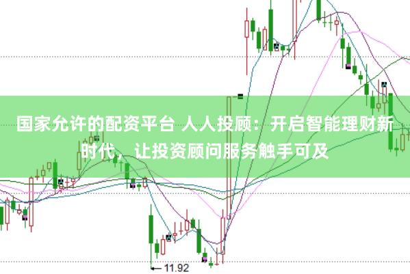 国家允许的配资平台 人人投顾：开启智能理财新时代，让投资顾问服务触手可及