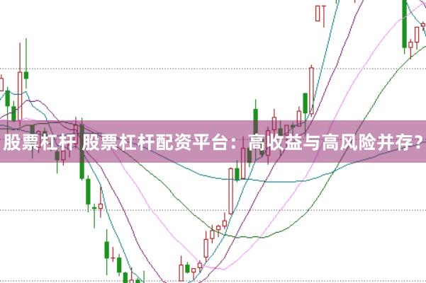 股票杠杆 股票杠杆配资平台：高收益与高风险并存？