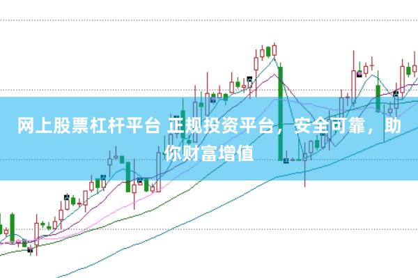 网上股票杠杆平台 正规投资平台，安全可靠，助你财富增值