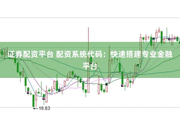 证券配资平台 配资系统代码：快速搭建专业金融平台