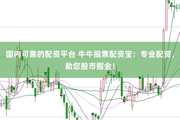 国内可靠的配资平台 牛牛股票配资宝：专业配资，助您股市掘金！