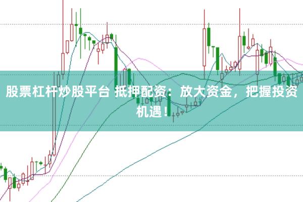股票杠杆炒股平台 抵押配资：放大资金，把握投资机遇！
