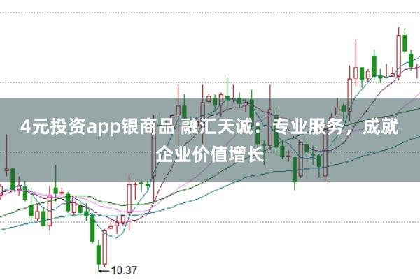 4元投资app银商品 融汇天诚：专业服务，成就企业价值增长
