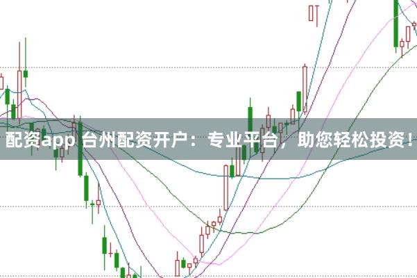 配资app 台州配资开户：专业平台，助您轻松投资！