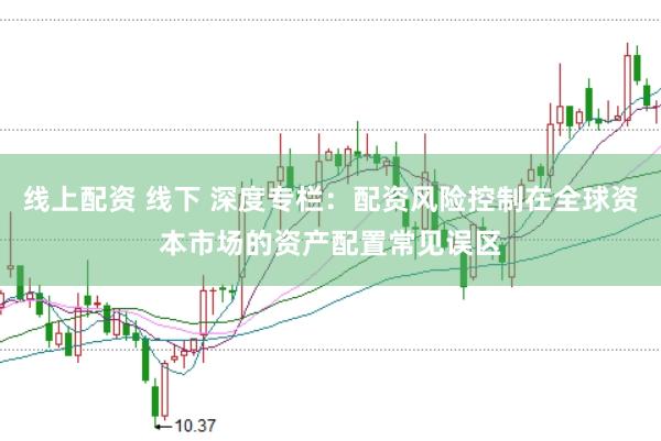 线上配资 线下 深度专栏：配资风险控制在全球资本市场的资产配置常见误区