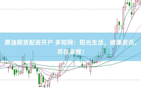 原油期货配资开户 多阳网：阳光生活，健康资讯，尽在掌握！