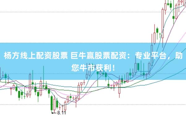 杨方线上配资股票 巨牛赢股票配资：专业平台，助您牛市获利！