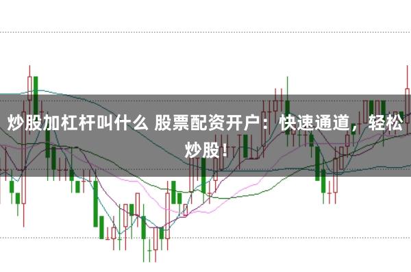炒股加杠杆叫什么 股票配资开户：快速通道，轻松炒股！
