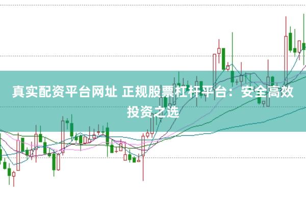 真实配资平台网址 正规股票杠杆平台：安全高效投资之选