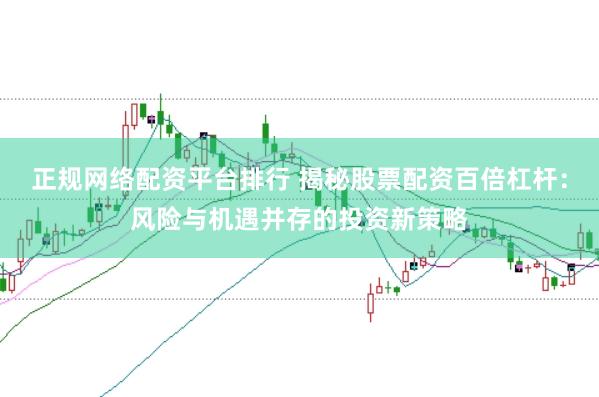 正规网络配资平台排行 揭秘股票配资百倍杠杆：风险与机遇并存的投资新策略