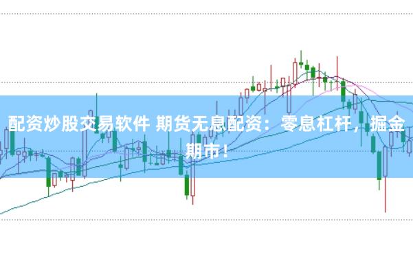 配资炒股交易软件 期货无息配资：零息杠杆，掘金期市！