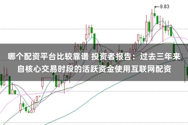 哪个配资平台比较靠谱 投资者报告：过去三年来自核心交易时段的活跃资金使用互联网配资