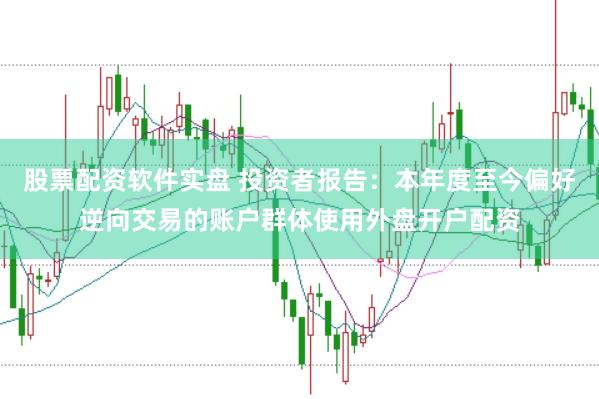 股票配资软件实盘 投资者报告：本年度至今偏好逆向交易的账户群体使用外盘开户配资