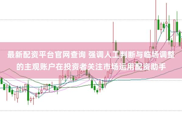 最新配资平台官网查询 强调人工判断与临场调整的主观账户在投资者关注市场运用配资助手