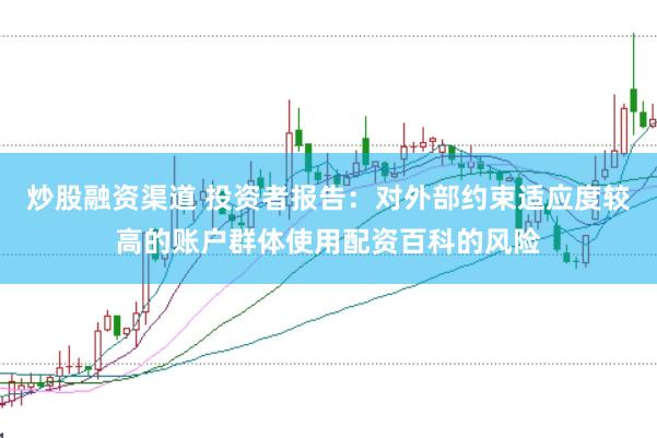 炒股融资渠道 投资者报告：对外部约束适应度较高的账户群体使用配资百科的风险