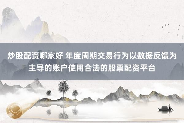 炒股配资哪家好 年度周期交易行为以数据反馈为主导的账户使用合法的股票配资平台