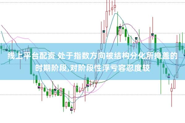 线上平台配资 处于指数方向被结构分化所掩盖的时期阶段,对阶段性浮亏容忍度较