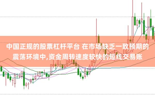 中国正规的股票杠杆平台 在市场缺乏一致预期的震荡环境中,资金周转速度较快的短线交易账