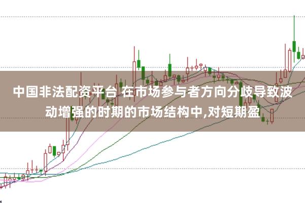 中国非法配资平台 在市场参与者方向分歧导致波动增强的时期的市场结构中,对短期盈