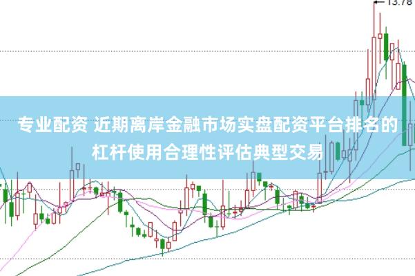 专业配资 近期离岸金融市场实盘配资平台排名的杠杆使用合理性评估典型交易