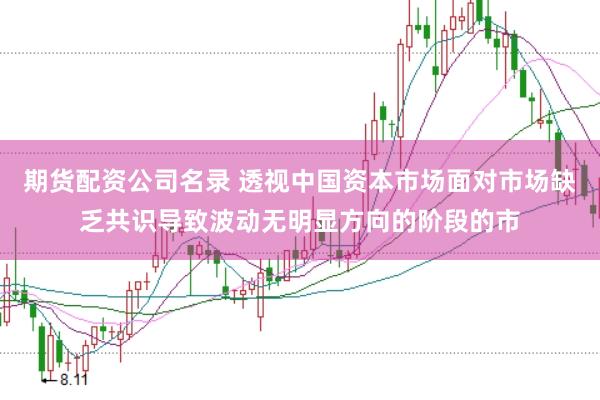 期货配资公司名录 透视中国资本市场面对市场缺乏共识导致波动无明显方向的阶段的市