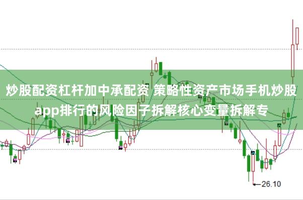 炒股配资杠杆加中承配资 策略性资产市场手机炒股app排行的风险因子拆解核心变量拆解专