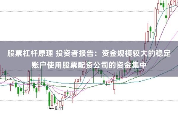 股票杠杆原理 投资者报告：资金规模较大的稳定账户使用股票配资公司的资金集中