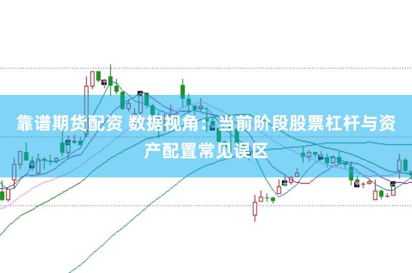 靠谱期货配资 数据视角：当前阶段股票杠杆与资产配置常见误区