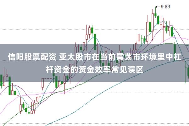 信阳股票配资 亚太股市在当前震荡市环境里中杠杆资金的资金效率常见误区