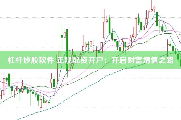 杠杆炒股软件 正规配资开户：开启财富增值之路
