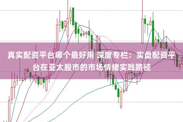 真实配资平台哪个最好用 深度专栏：实盘配资平台在亚太股市的市场情绪实践路径