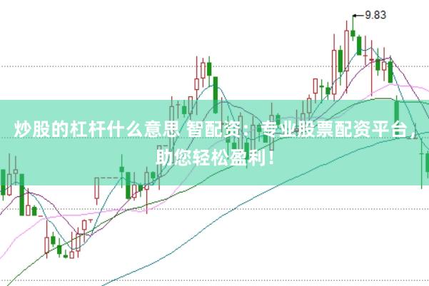 炒股的杠杆什么意思 智配资：专业股票配资平台，助您轻松盈利！