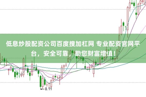 低息炒股配资公司百度搜加杠网 专业配资官网平台，安全可靠，助您财富增值！