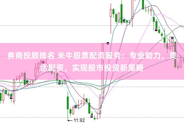 券商投顾排名 米牛股票配资服务：专业助力，灵活配资，实现股市投资新策略