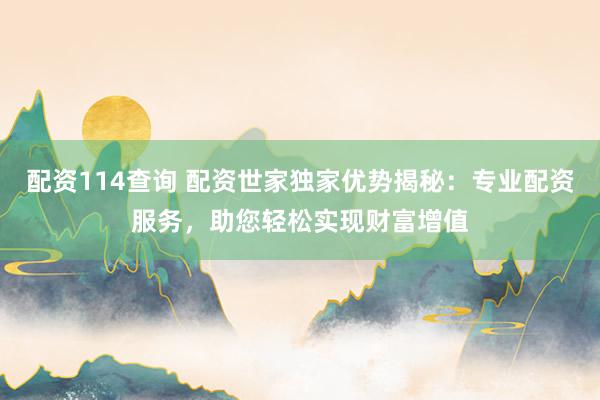 配资114查询 配资世家独家优势揭秘：专业配资服务，助您轻松实现财富增值