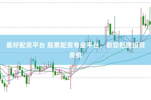 最好配资平台 股票配资专业平台，助您把握投资良机