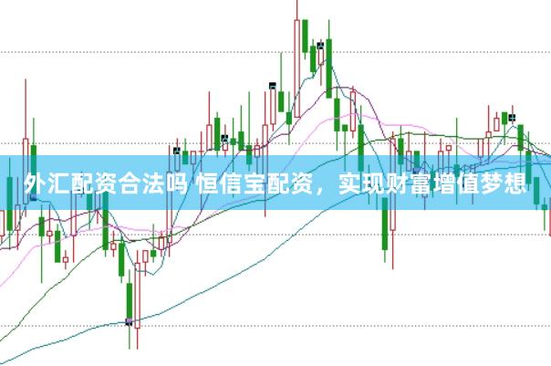 外汇配资合法吗 恒信宝配资，实现财富增值梦想
