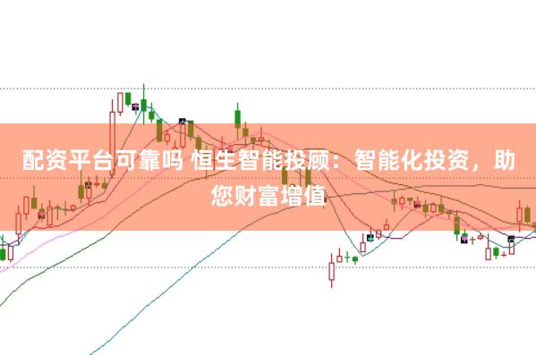 配资平台可靠吗 恒生智能投顾：智能化投资，助您财富增值